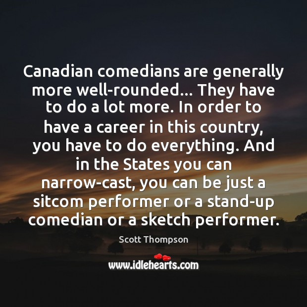 Canadian comedians are generally more well-rounded… They have to do a lot Scott Thompson Picture Quote