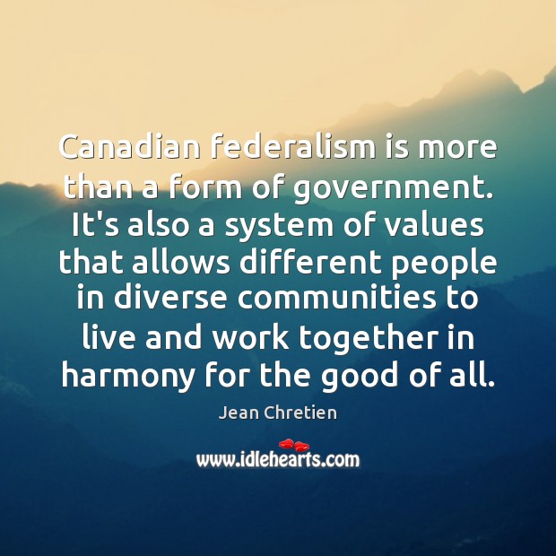 Canadian federalism is more than a form of government. It’s also a Jean Chretien Picture Quote