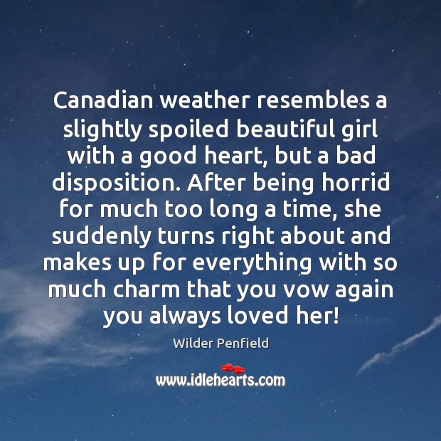 Canadian weather resembles a slightly spoiled beautiful girl with a good heart, Wilder Penfield Picture Quote