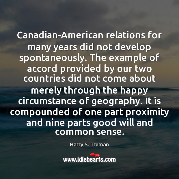Canadian-American relations for many years did not develop spontaneously. The example of Harry S. Truman Picture Quote