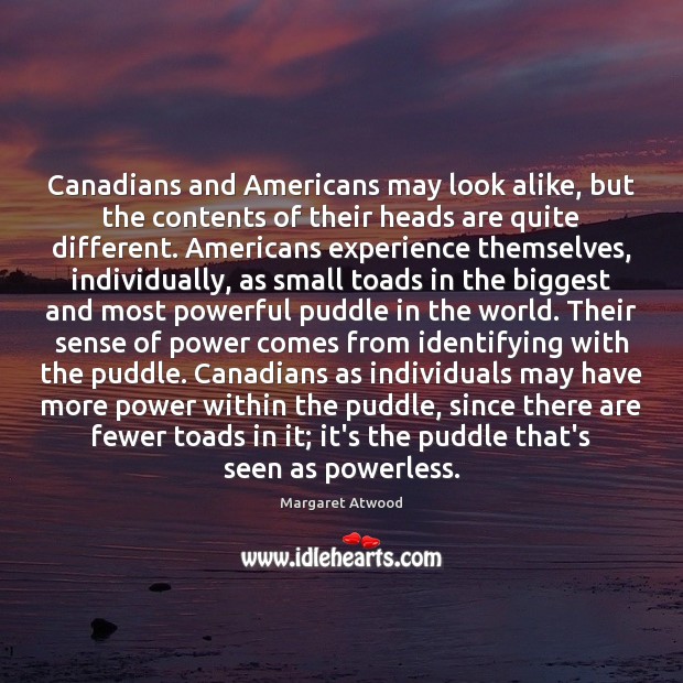 Canadians and Americans may look alike, but the contents of their heads Margaret Atwood Picture Quote