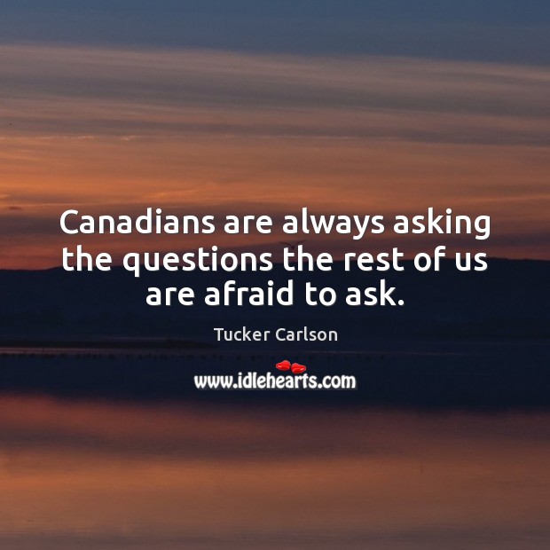 Canadians are always asking the questions the rest of us are afraid to ask. Image