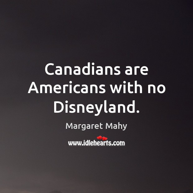 Canadians are Americans with no Disneyland. Image