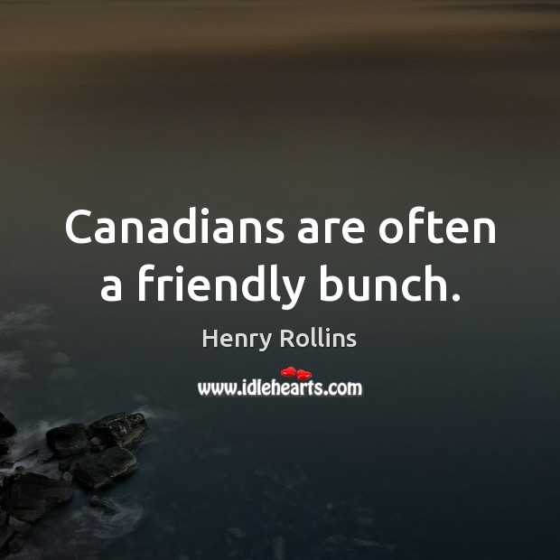 Canadians are often a friendly bunch. Henry Rollins Picture Quote