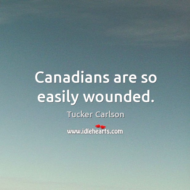 Canadians are so easily wounded. Tucker Carlson Picture Quote