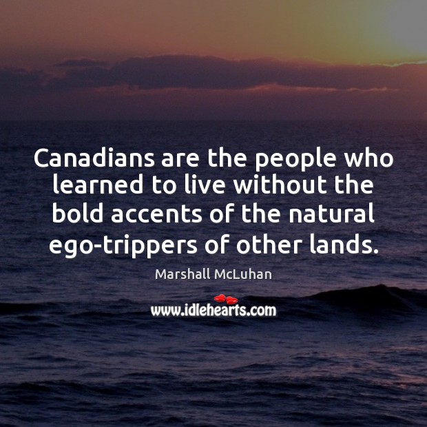 Canadians are the people who learned to live without the bold accents Marshall McLuhan Picture Quote