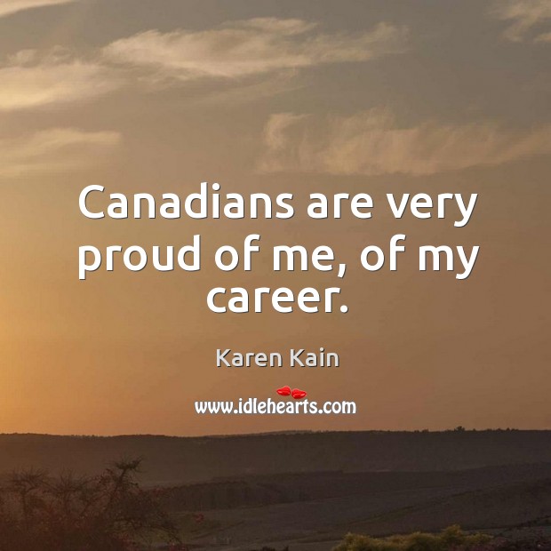 Canadians are very proud of me, of my career. Karen Kain Picture Quote