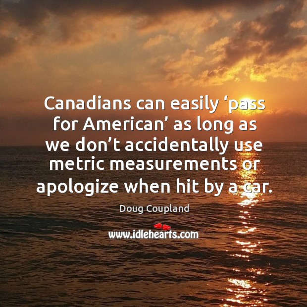 Canadians can easily ‘pass for american’ as long as we don’t accidentally Doug Coupland Picture Quote