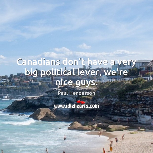 Canadians don’t have a very big political lever, we’re nice guys. Paul Henderson Picture Quote