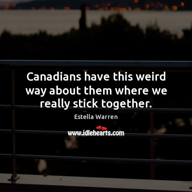 Canadians have this weird way about them where we really stick together. Estella Warren Picture Quote