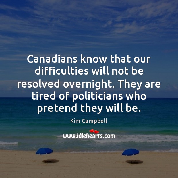 Canadians know that our difficulties will not be resolved overnight. They are Kim Campbell Picture Quote