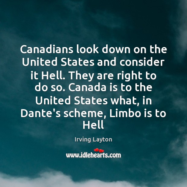 Canadians look down on the United States and consider it Hell. They Irving Layton Picture Quote