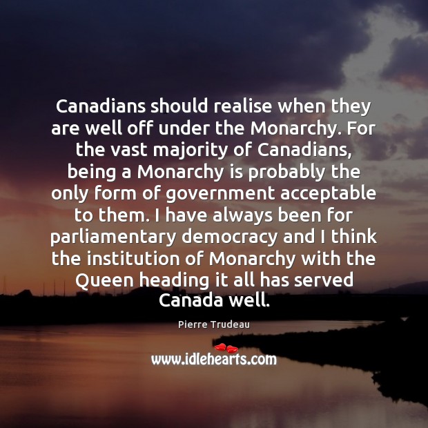 Canadians should realise when they are well off under the Monarchy. For Pierre Trudeau Picture Quote