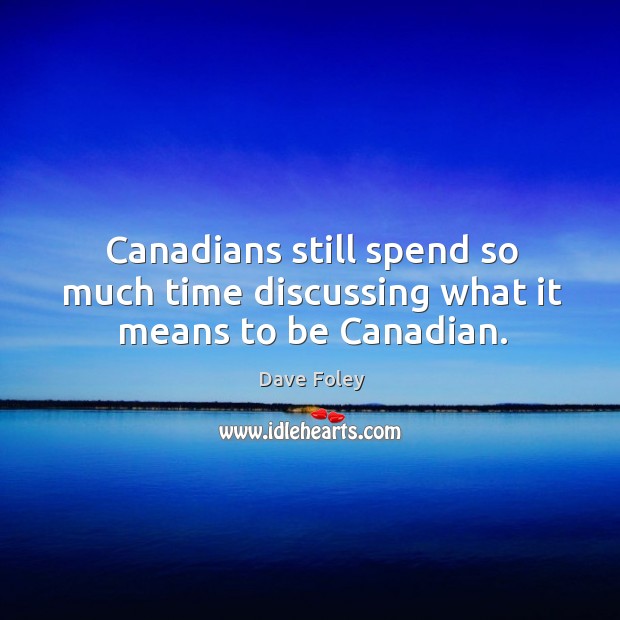 Canadians still spend so much time discussing what it means to be canadian. Dave Foley Picture Quote