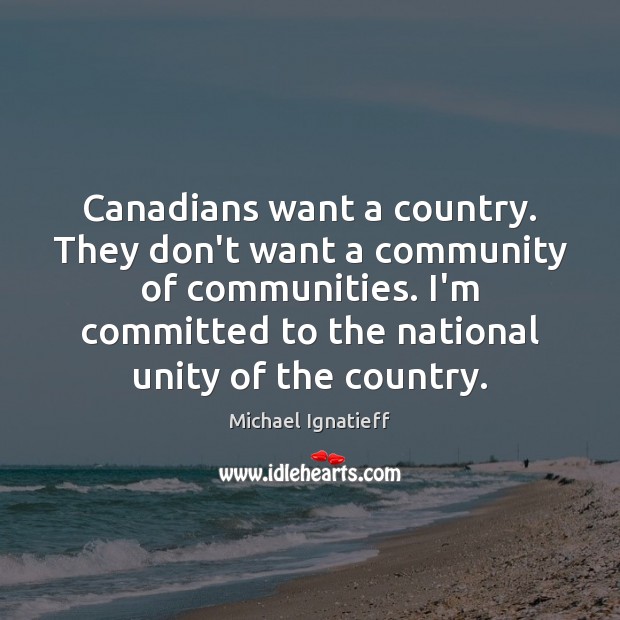 Canadians want a country. They don’t want a community of communities. I’m Michael Ignatieff Picture Quote