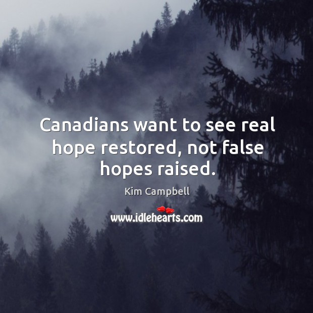 Canadians want to see real hope restored, not false hopes raised. Kim Campbell Picture Quote