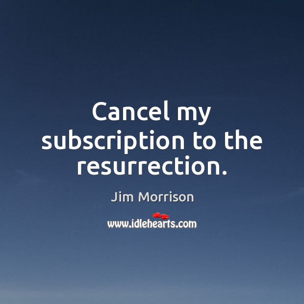 Cancel my subscription to the resurrection. Jim Morrison Picture Quote