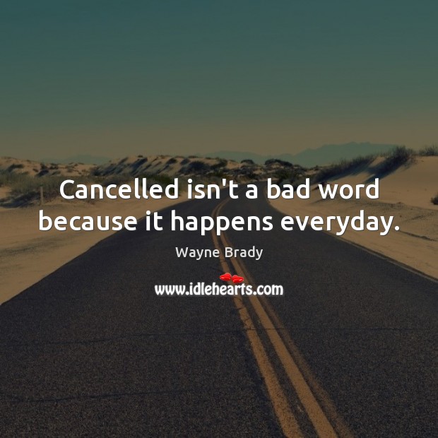 Cancelled isn’t a bad word because it happens everyday. Wayne Brady Picture Quote