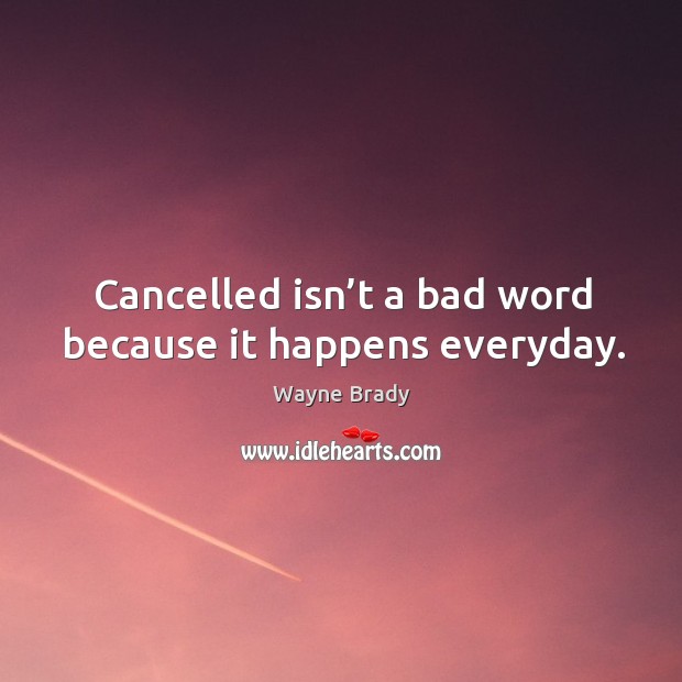 Cancelled isn’t a bad word because it happens everyday. 
