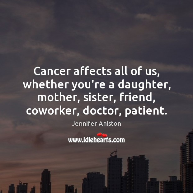 Cancer affects all of us, whether you’re a daughter, mother, sister, friend, 