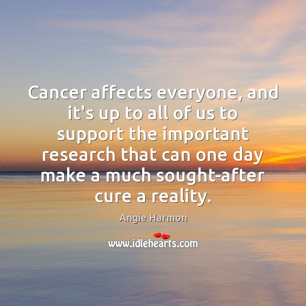 Cancer affects everyone, and it’s up to all of us to support Angie Harmon Picture Quote