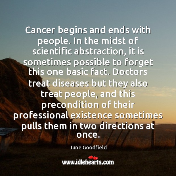 Cancer begins and ends with people. In the midst of scientific abstraction, June Goodfield Picture Quote