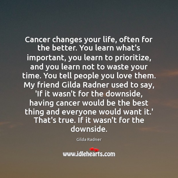 Cancer changes your life, often for the better. You learn what’s important, Gilda Radner Picture Quote