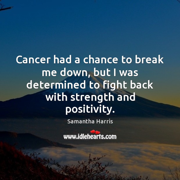 Cancer had a chance to break me down, but I was determined Samantha Harris Picture Quote