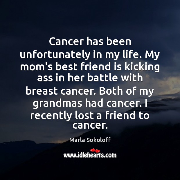 Cancer has been unfortunately in my life. My mom’s best friend is Marla Sokoloff Picture Quote