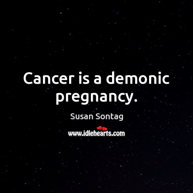 Cancer is a demonic pregnancy. Susan Sontag Picture Quote