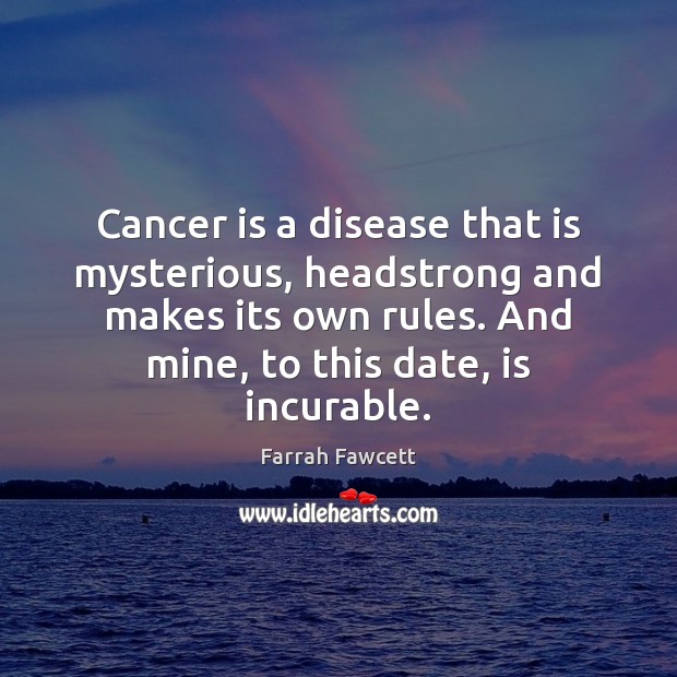 Cancer is a disease that is mysterious, headstrong and makes its own Image