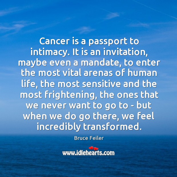 Cancer is a passport to intimacy. It is an invitation, maybe even Bruce Feiler Picture Quote