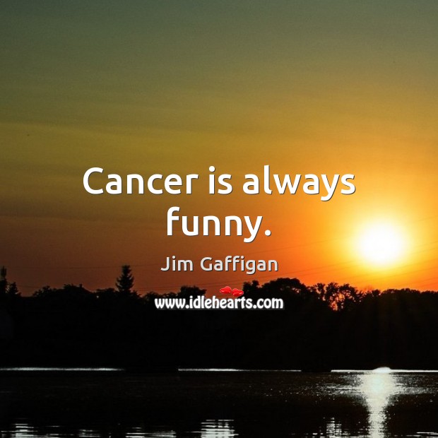 Cancer is always funny. Jim Gaffigan Picture Quote
