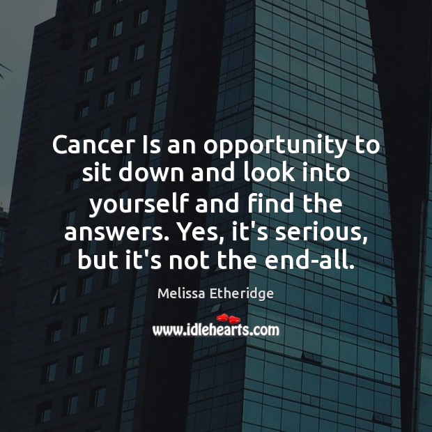 Cancer Is an opportunity to sit down and look into yourself and Melissa Etheridge Picture Quote