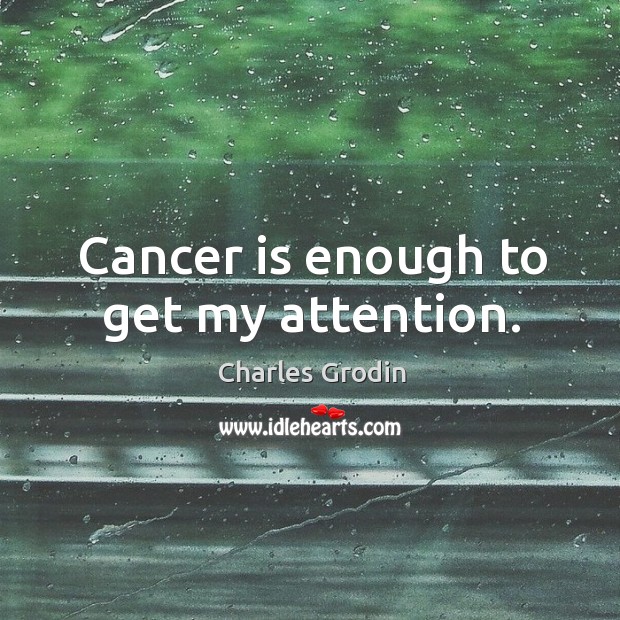 Cancer is enough to get my attention. Image