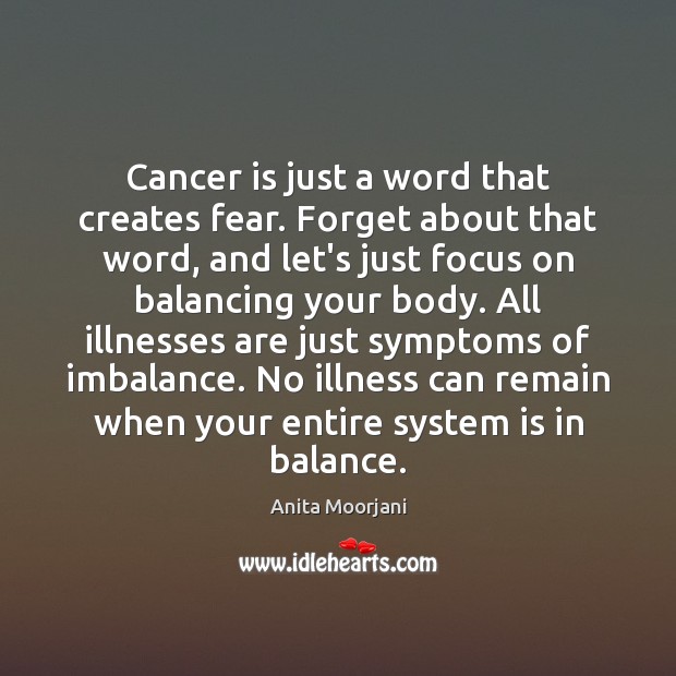 Cancer is just a word that creates fear. Forget about that word, Anita Moorjani Picture Quote