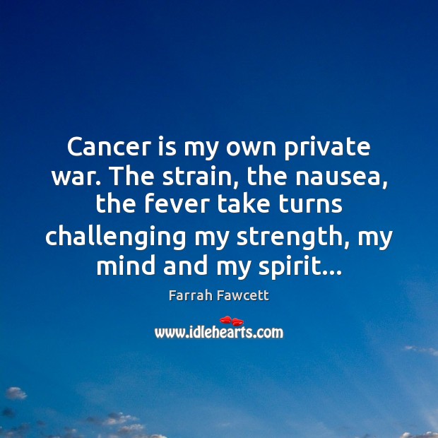 Cancer is my own private war. The strain, the nausea, the fever Farrah Fawcett Picture Quote