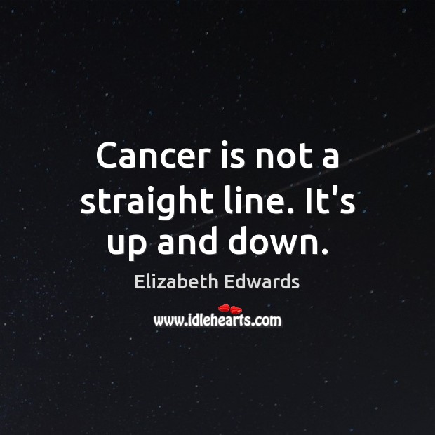 Cancer is not a straight line. It’s up and down. Elizabeth Edwards Picture Quote
