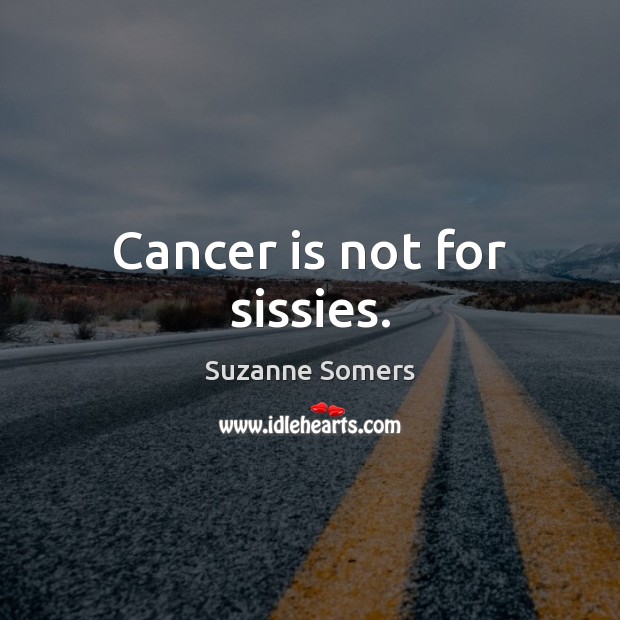 Cancer is not for sissies. Suzanne Somers Picture Quote