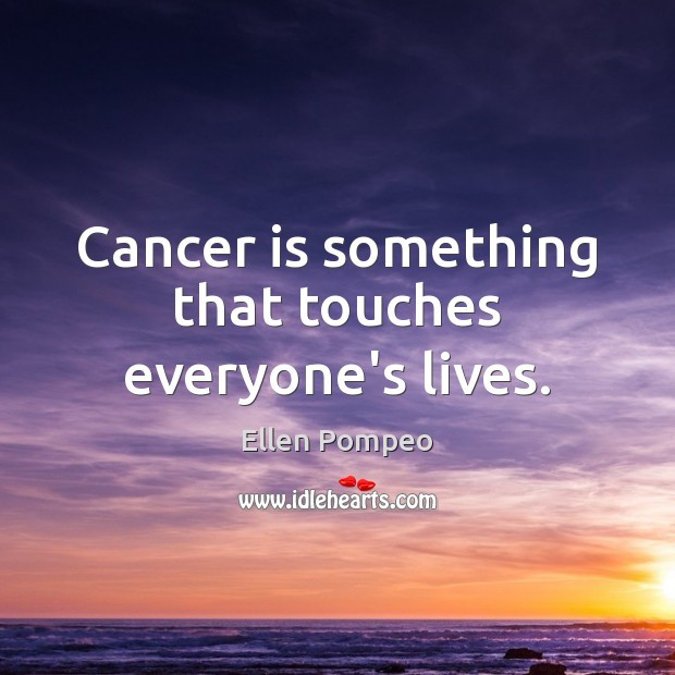 Cancer is something that touches everyone’s lives. Ellen Pompeo Picture Quote
