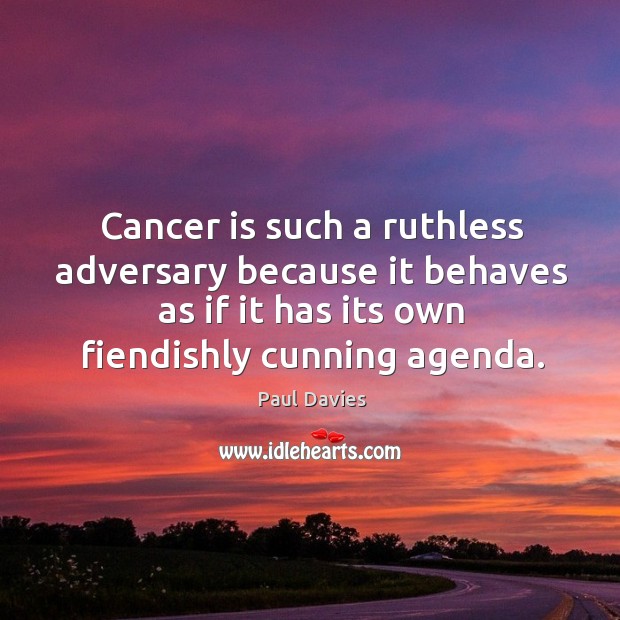 Cancer is such a ruthless adversary because it behaves as if it Paul Davies Picture Quote