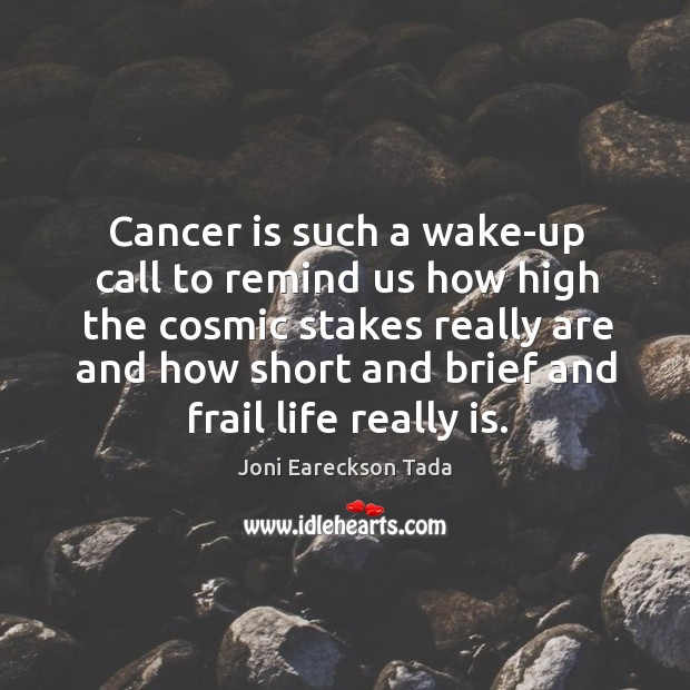 Cancer is such a wake-up call to remind us how high the Joni Eareckson Tada Picture Quote