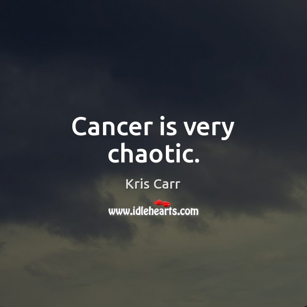 Cancer is very chaotic. Kris Carr Picture Quote