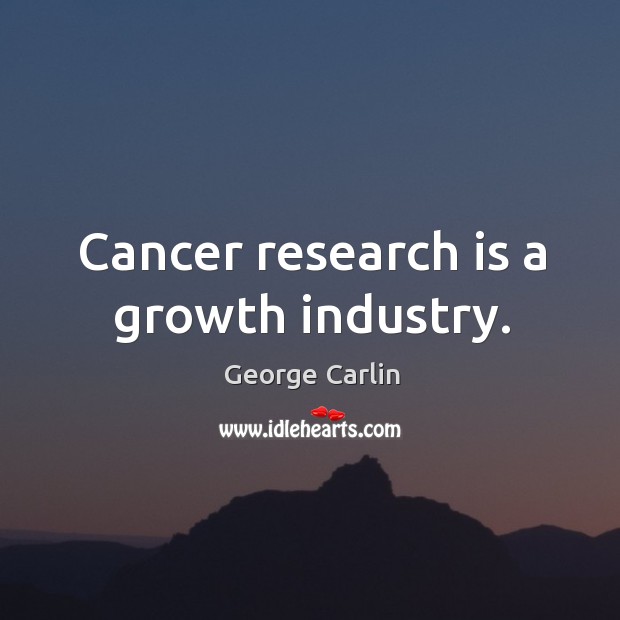 Cancer research is a growth industry. George Carlin Picture Quote