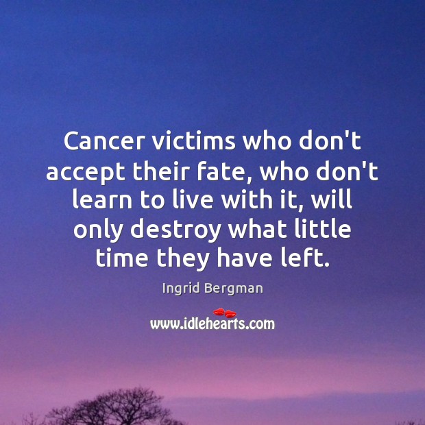 Cancer victims who don’t accept their fate, who don’t learn to live Ingrid Bergman Picture Quote