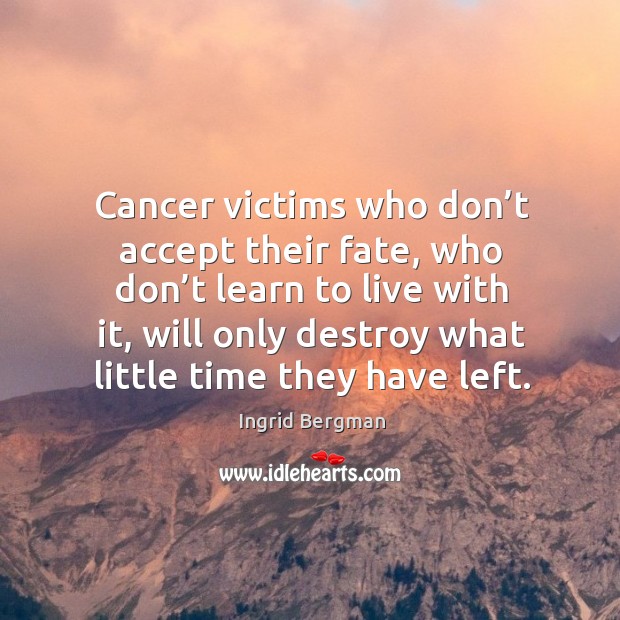 Cancer victims who don’t accept their fate Ingrid Bergman Picture Quote