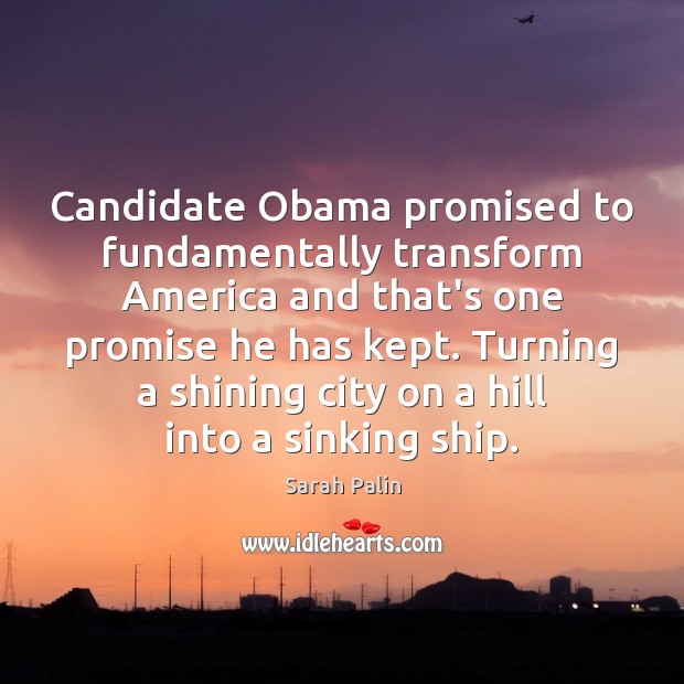 Candidate Obama promised to fundamentally transform America and that’s one promise he Sarah Palin Picture Quote