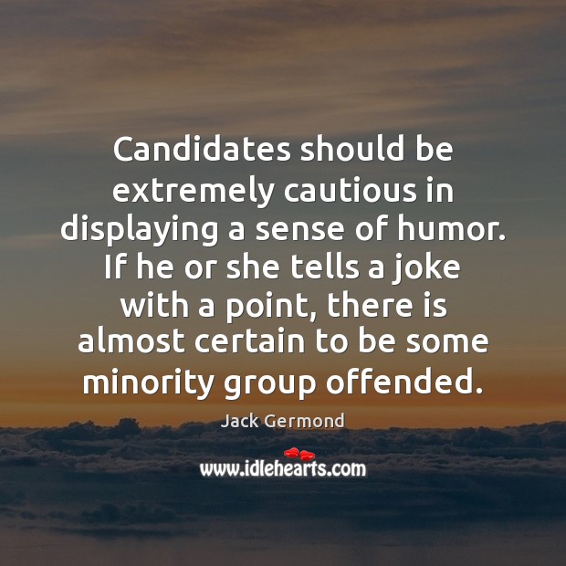 Candidates should be extremely cautious in displaying a sense of humor. If Jack Germond Picture Quote