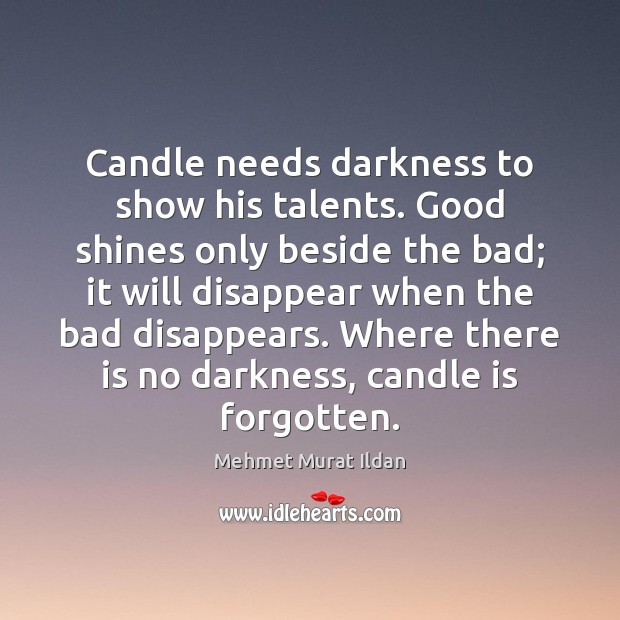 Candle needs darkness to show his talents. Good shines only beside the Image
