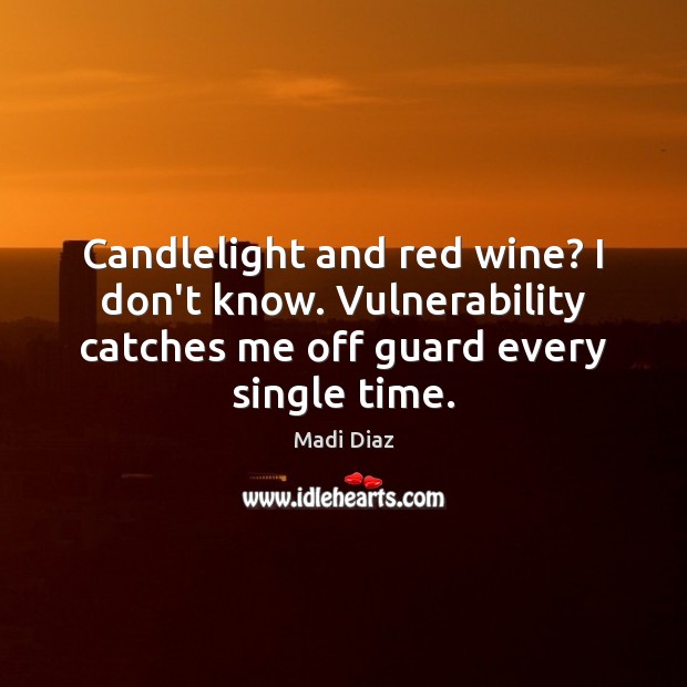Candlelight and red wine? I don’t know. Vulnerability catches me off guard Image